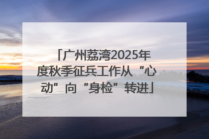广州荔湾2025年度秋季征兵工作从“心动”向“身检”转进