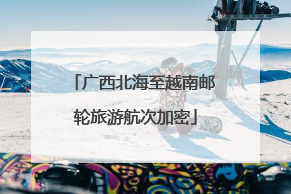广西北海至越南邮轮旅游航次加密