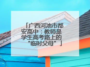 广西河池市都安高中：教师是学生高考路上的“临时父母”