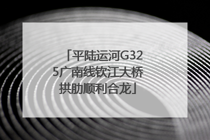平陆运河G325广南线钦江大桥拱肋顺利合龙