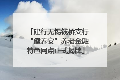 建行无锡钱桥支行“健养安”养老金融特色网点正式揭牌