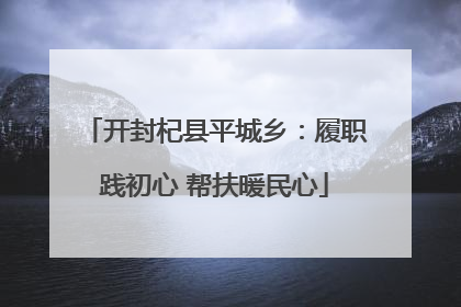 开封杞县平城乡：履职践初心 帮扶暖民心