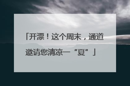 开漂！这个周末，通道邀请您清凉一“夏”