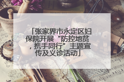 张家界市永定区妇保院开展“防控地贫，携手同行”主题宣传及义诊活动
