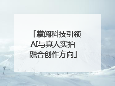 掌阅科技引领AI与真人实拍融合创作方向
