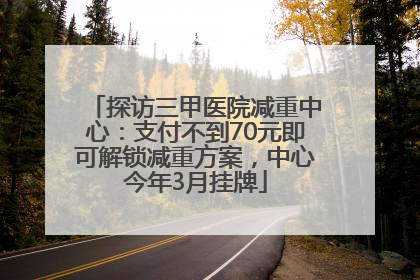 探访三甲医院减重中心：支付不到70元即可解锁减重方案，中心今年3月挂牌