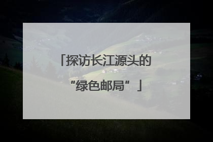 探访长江源头的“绿色邮局”