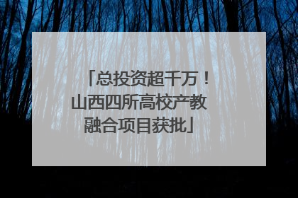 总投资超千万！山西四所高校产教融合项目获批