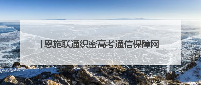 恩施联通织密高考通信保障网 护航3.89万学子逐梦考场