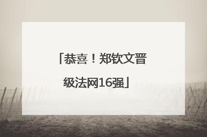 恭喜！郑钦文晋级法网16强
