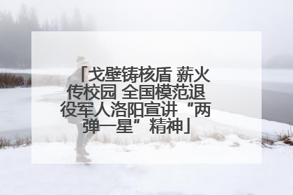 戈壁铸核盾 薪火传校园 全国模范退役军人洛阳宣讲“两弹一星”精神