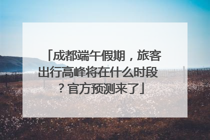 成都端午假期，旅客出行高峰将在什么时段？官方预测来了