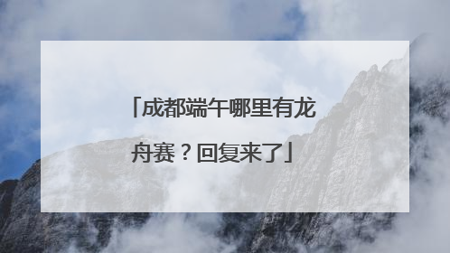 成都端午哪里有龙舟赛？回复来了