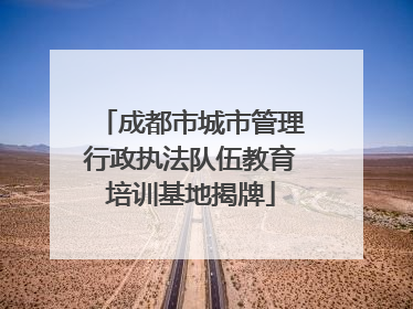 成都市城市管理行政执法队伍教育培训基地揭牌