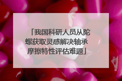 我国科研人员从陀螺获取灵感解决轴承摩擦特性评估难题