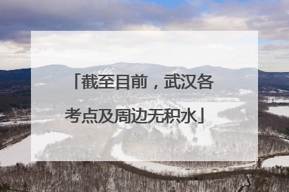 截至目前，武汉各考点及周边无积水