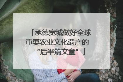 承德宽城做好全球重要农业文化遗产的“后半篇文章”