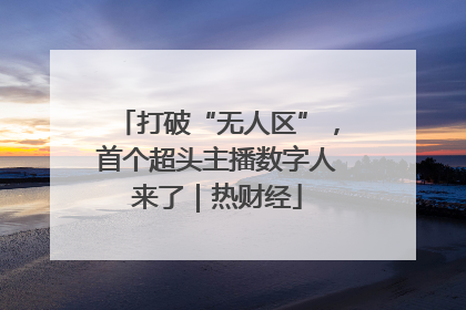 打破“无人区”，首个超头主播数字人来了｜热财经