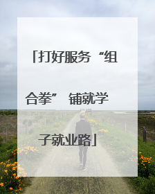 打好服务“组合拳” 铺就学子就业路