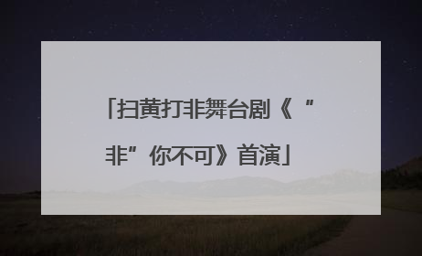 扫黄打非舞台剧《“非”你不可》首演