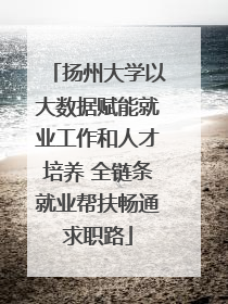扬州大学以大数据赋能就业工作和人才培养 全链条就业帮扶畅通求职路