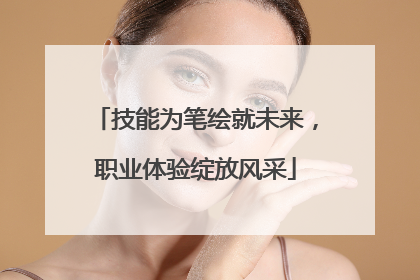 技能为笔绘就未来，职业体验绽放风采