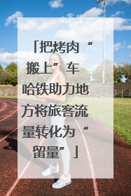 把烤肉“搬上”车 哈铁助力地方将旅客流量转化为“留量”