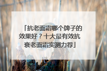 抗老面霜哪个牌子的效果好？十大最有效抗衰老面霜实测力荐