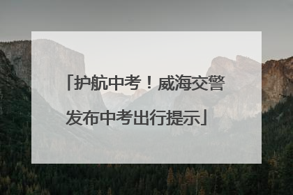 护航中考！威海交警发布中考出行提示