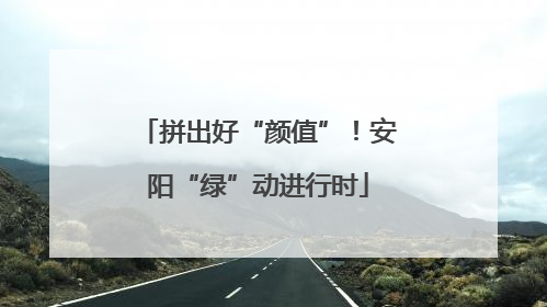 拼出好“颜值”！安阳“绿”动进行时