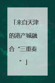 来自天津的港产城融合“三重奏”