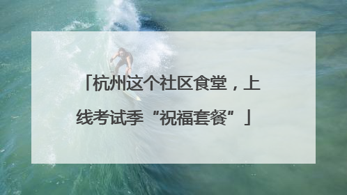 杭州这个社区食堂，上线考试季“祝福套餐”