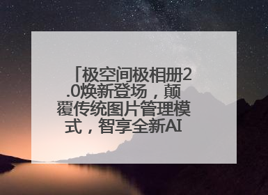 极空间极相册2.0焕新登场，颠覆传统图片管理模式，智享全新AINAS生活格局