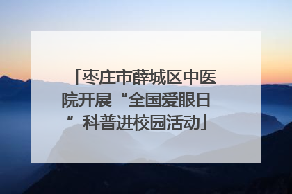 枣庄市薛城区中医院开展“全国爱眼日”科普进校园活动