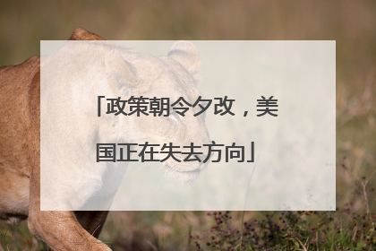 政策朝令夕改，美国正在失去方向