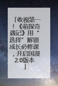 收视第一！《萌探奇遇记》用“选择”解锁成长必修课，开启国漫2.0版本