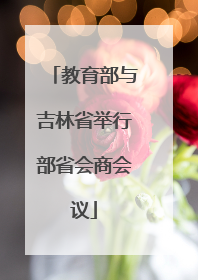 教育部与吉林省举行部省会商会议