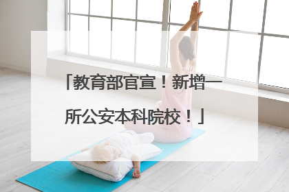 教育部官宣！新增一所公安本科院校！