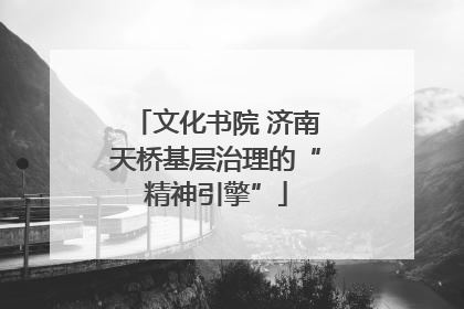 文化书院 济南天桥基层治理的“精神引擎”