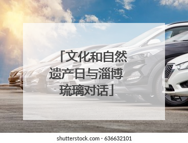 文化和自然遗产日与淄博琉璃对话