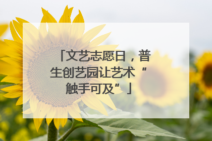 文艺志愿日，普生创艺园让艺术“触手可及”