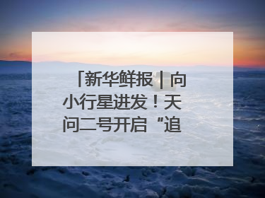新华鲜报｜向小行星进发！天问二号开启“追星”之旅
