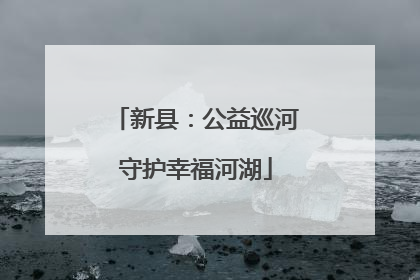 新县：公益巡河守护幸福河湖