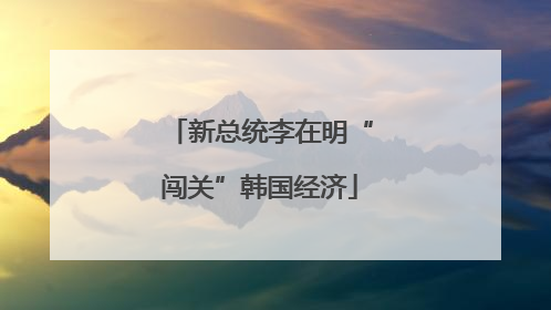 新总统李在明“闯关”韩国经济