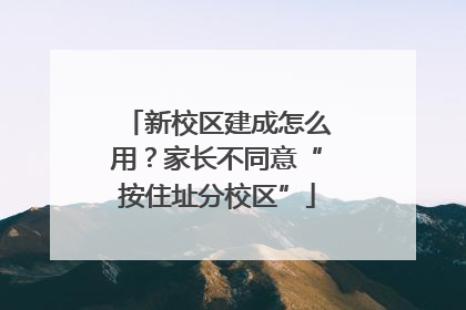 新校区建成怎么用？家长不同意“按住址分校区”