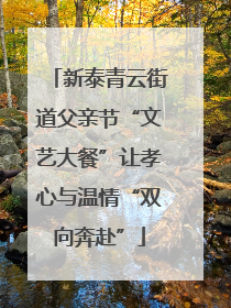 新泰青云街道父亲节“文艺大餐”让孝心与温情“双向奔赴”