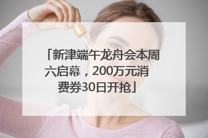 新津端午龙舟会本周六启幕，200万元消费券30日开抢
