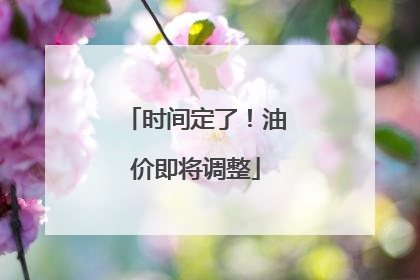 时间定了！油价即将调整
