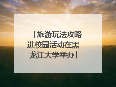 旅游玩法攻略进校园活动在黑龙江大学举办