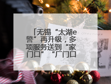 无锡“太湖e警”再升级，多项服务送到“家门口”“厂门口”“校门口”
